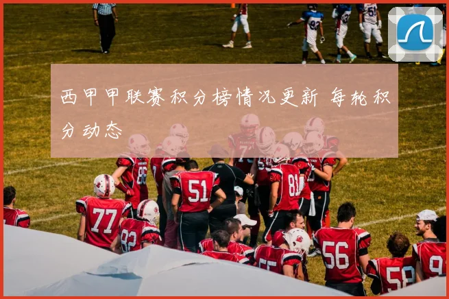 西甲甲联赛积分榜情况更新 每轮积分动态