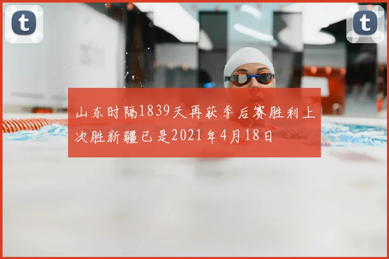 山东时隔1839天再获季后赛胜利上次胜新疆已是2021年4月18日