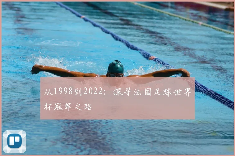 从1998到2022:探寻法国足球世界杯冠军之路