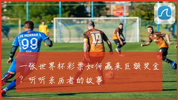 一张世界杯彩票如何赢来巨额奖金？听听亲历者的故事
