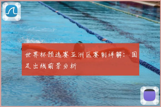 世界杯预选赛亚洲区赛制详解:国足出线前景分析