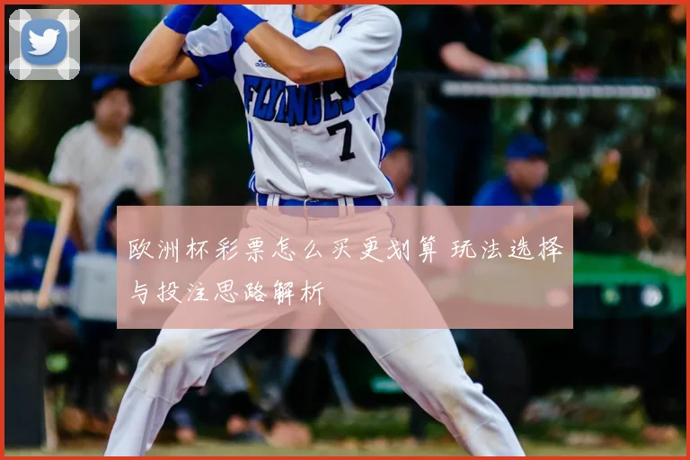 欧洲杯彩票怎么买更划算 玩法选择与投注思路解析