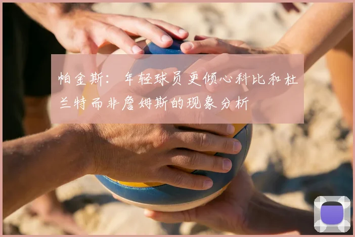 帕金斯:年轻球员更倾心科比和杜兰特而非詹姆斯的现象分析