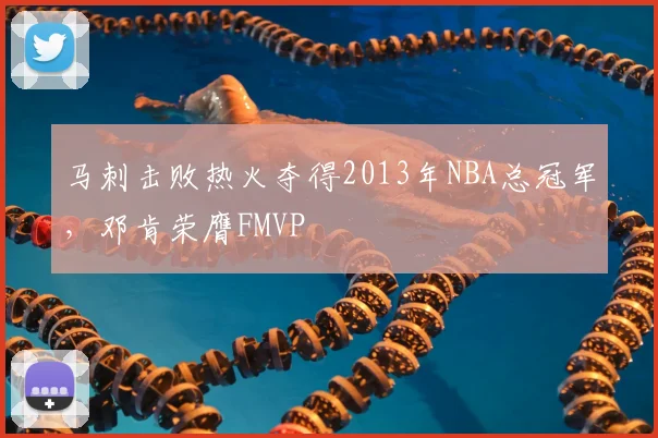 马刺击败热火夺得2013年NBA总冠军，邓肯荣膺FMVP