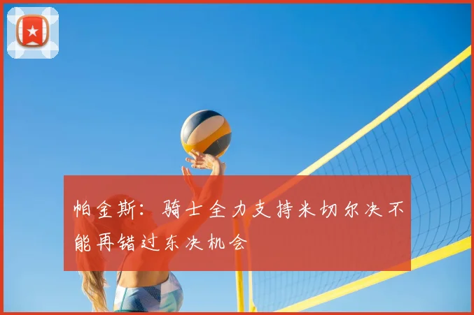 帕金斯:骑士全力支持米切尔决不能再错过东决机会