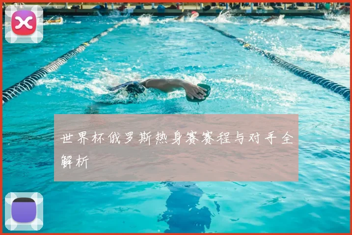 世界杯俄罗斯热身赛赛程与对手全解析