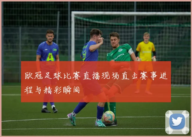 欧冠足球比赛直播现场直击赛事进程与精彩瞬间
