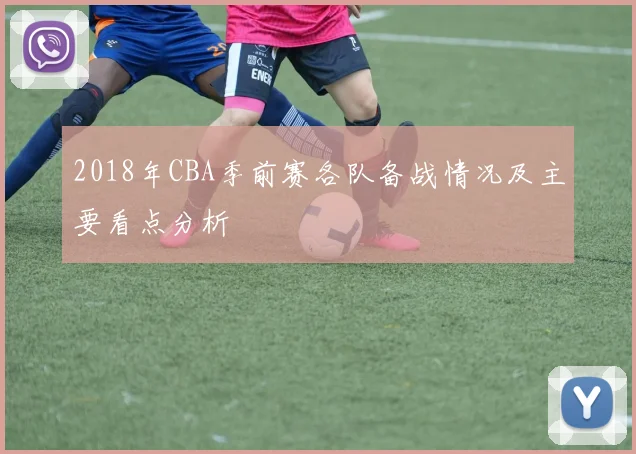 2018年CBA季前赛各队备战情况及主要看点分析