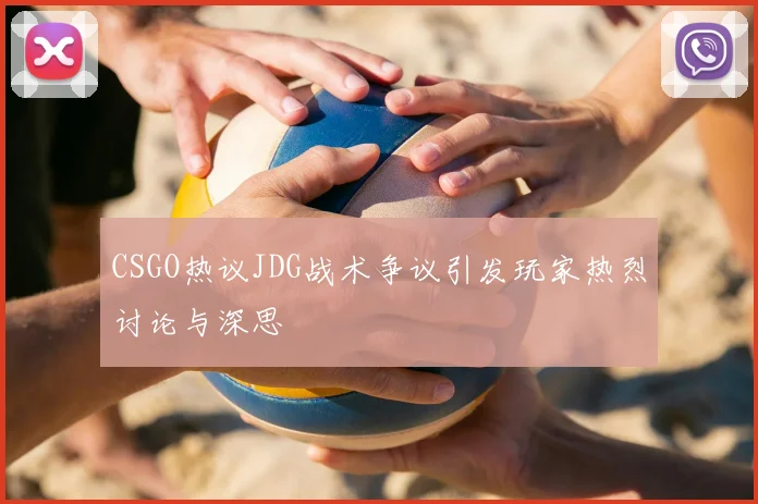 CSGO热议JDG战术争议引发玩家热烈讨论与深思