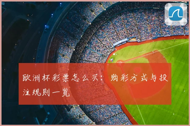 欧洲杯彩票怎么买:购彩方式与投注规则一览