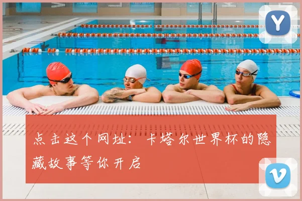 点击这个网址:卡塔尔世界杯的隐藏故事等你开启