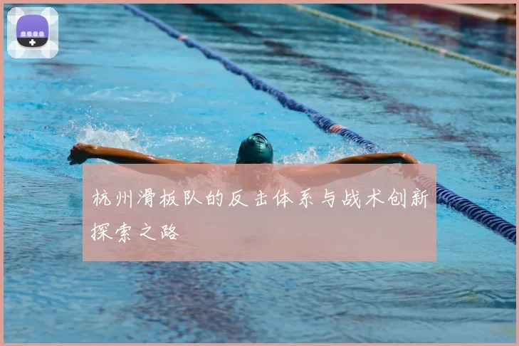 杭州滑板队的反击体系与战术创新探索之路