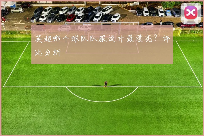 英超哪个球队队服设计最漂亮?评比分析