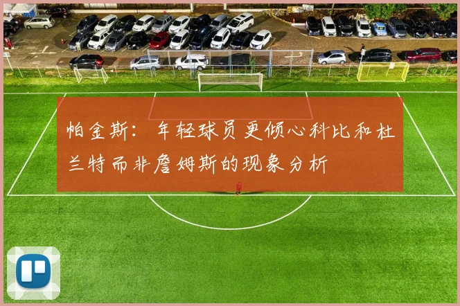 帕金斯:年轻球员更倾心科比和杜兰特而非詹姆斯的现象分析