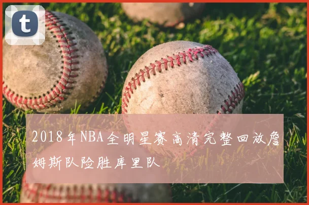2018年NBA全明星赛高清完整回放詹姆斯队险胜库里队
