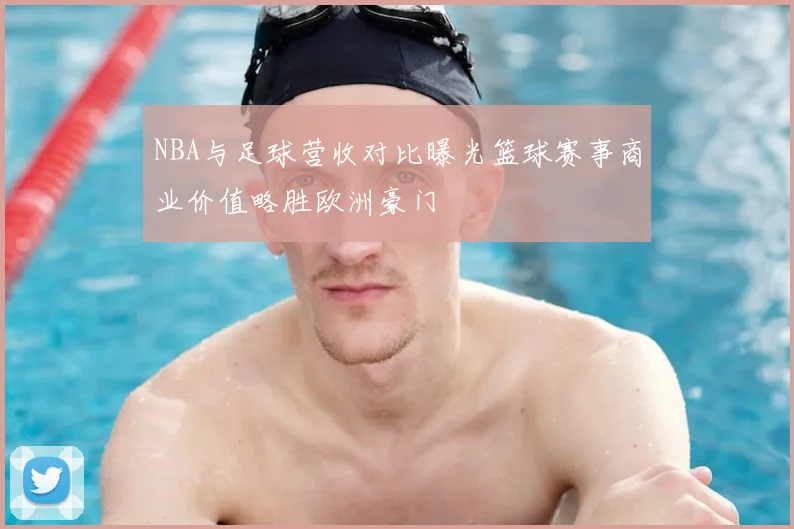 NBA与足球营收对比曝光篮球赛事商业价值略胜欧洲豪门
