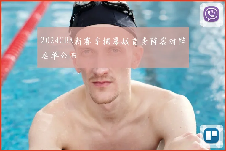 2024CBA新赛季揭幕战首秀阵容对阵名单公布