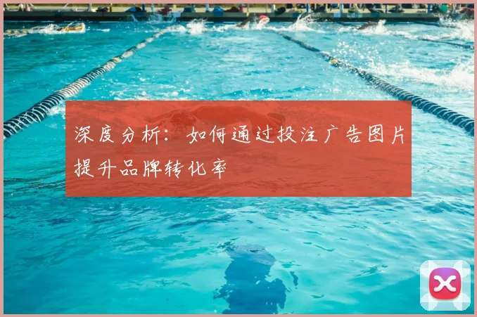 深度分析:如何通过投注广告图片提升品牌转化率