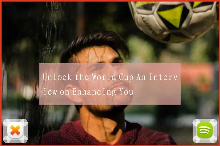 Unlock the World Cup An Interview on Enhancing You