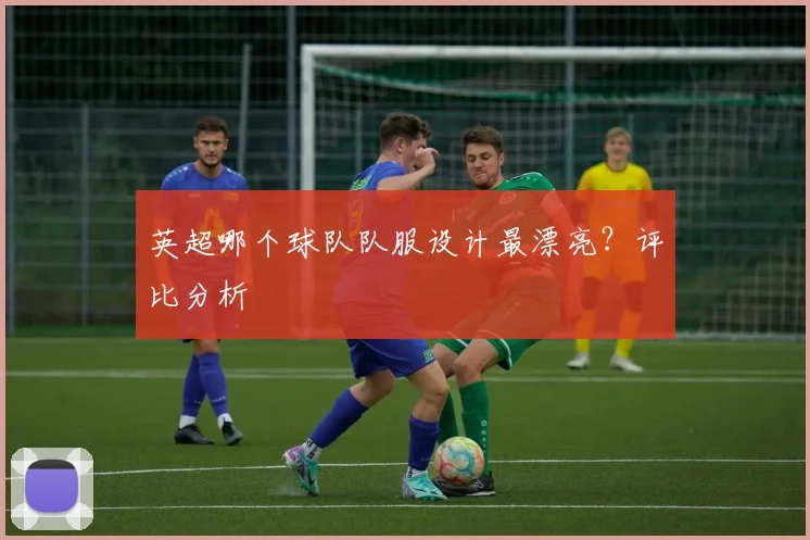 英超哪个球队队服设计最漂亮?评比分析