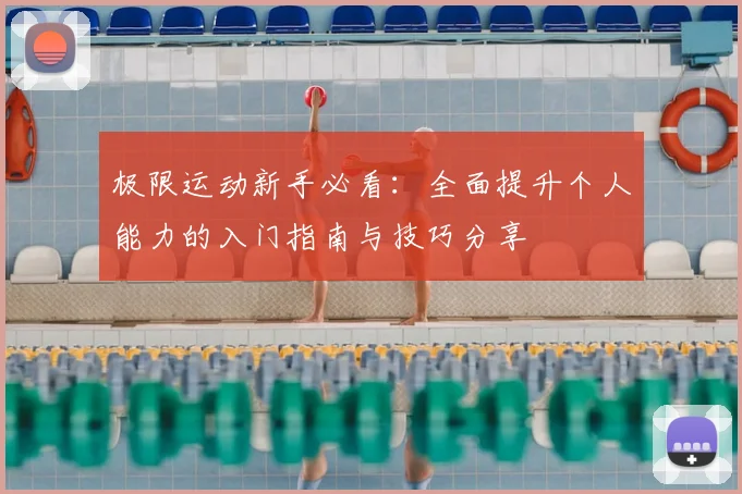 极限运动新手必看:全面提升个人能力的入门指南与技巧分享