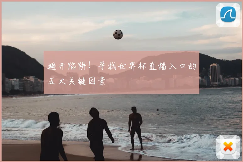 避开陷阱！寻找世界杯直播入口的五大关键因素