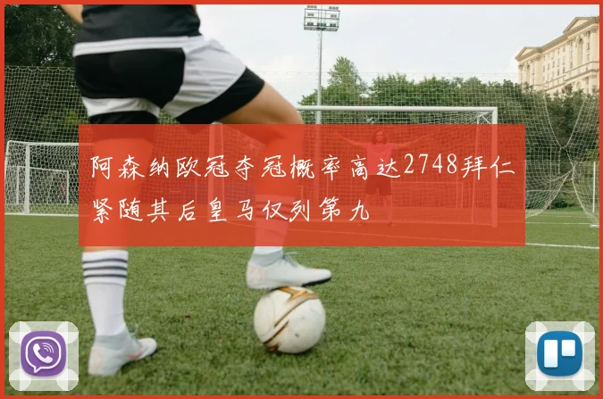阿森纳欧冠夺冠概率高达2748拜仁紧随其后皇马仅列第九