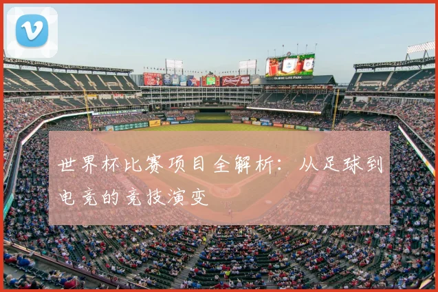 世界杯比赛项目全解析:从足球到电竞的竞技演变