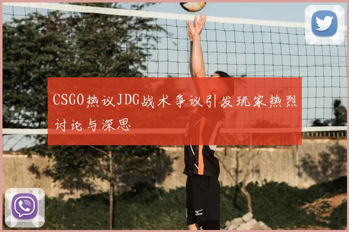 CSGO热议JDG战术争议引发玩家热烈讨论与深思