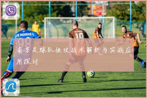 南京足球队快攻战术解析与实战应用探讨
