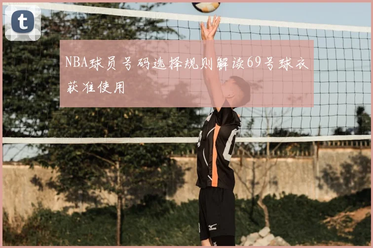 NBA球员号码选择规则解读69号球衣获准使用