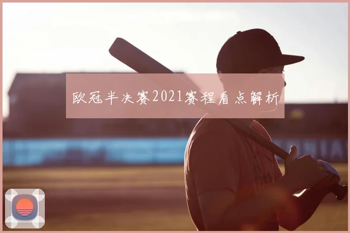 欧冠半决赛2021赛程看点解析