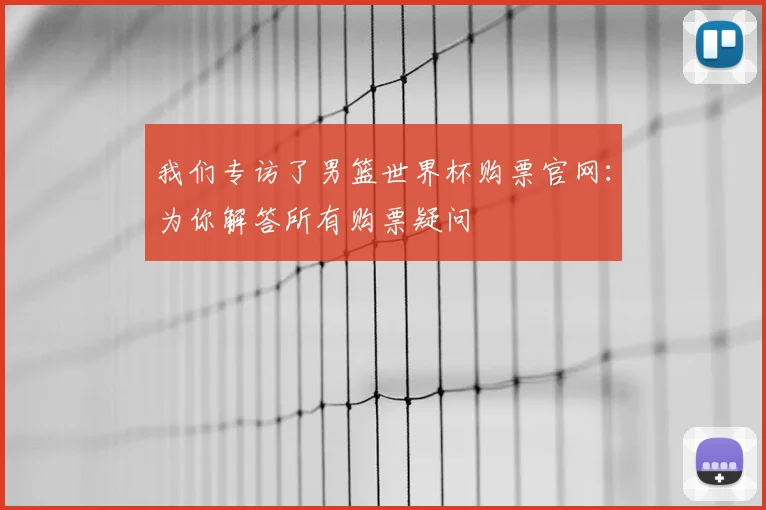 我们专访了男篮世界杯购票官网:为你解答所有购票疑问