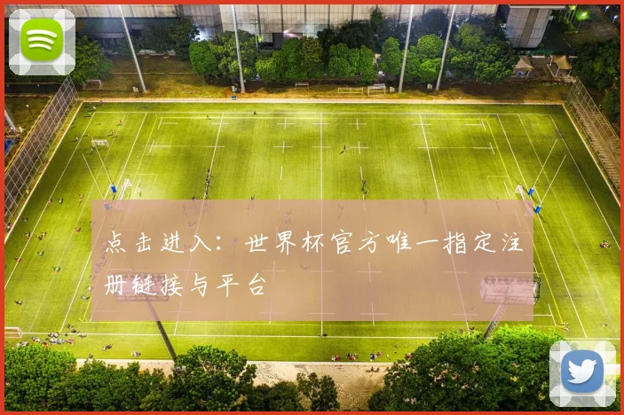 点击进入：世界杯官方唯一指定注册链接与平台