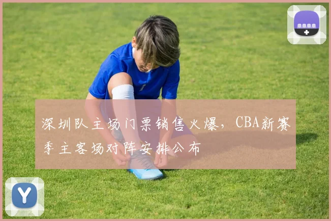 深圳队主场门票销售火爆,CBA新赛季主客场对阵安排公布
