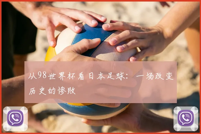 从98世界杯看日本足球:一场改变历史的惨败