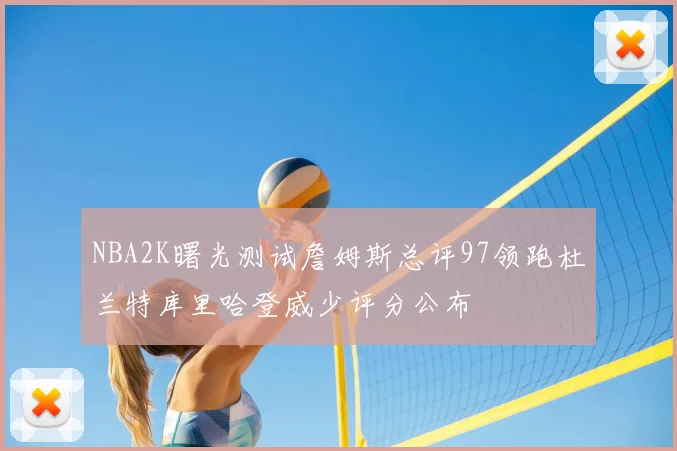NBA2K曙光测试詹姆斯总评97领跑杜兰特库里哈登威少评分公布