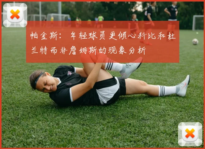 帕金斯:年轻球员更倾心科比和杜兰特而非詹姆斯的现象分析