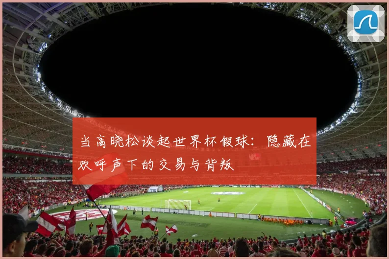 当高晓松谈起世界杯假球:隐藏在欢呼声下的交易与背叛