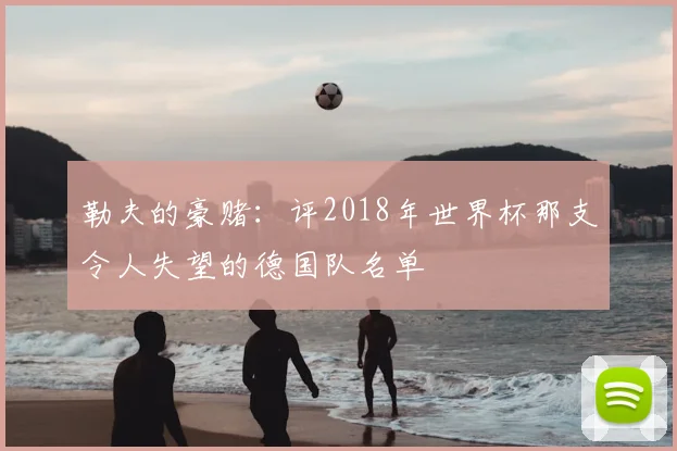 勒夫的豪赌:评2018年世界杯那支令人失望的德国队名单
