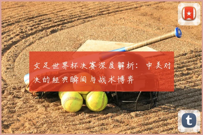 女足世界杯决赛深度解析:中美对决的经典瞬间与战术博弈
