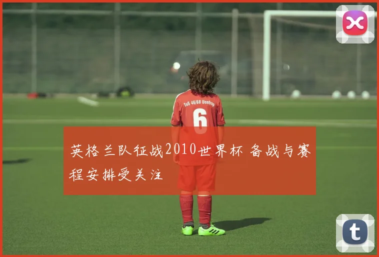 英格兰队征战2010世界杯 备战与赛程安排受关注