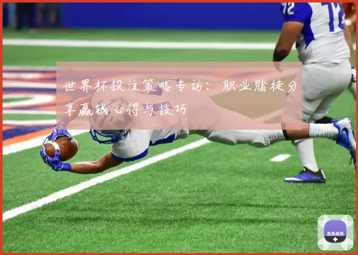 世界杯投注策略专访:职业赌徒分享赢钱心得与技巧