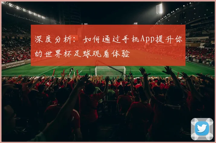 深度分析:如何通过手机App提升你的世界杯足球观看体验