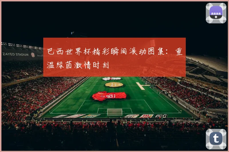 巴西世界杯精彩瞬间滚动图集：重温绿茵激情时刻
