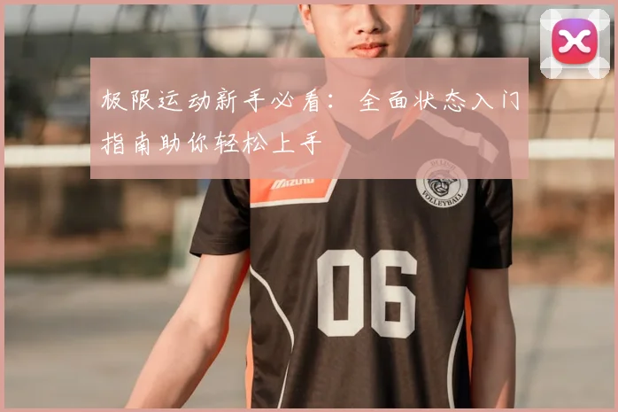 极限运动新手必看:全面状态入门指南助你轻松上手