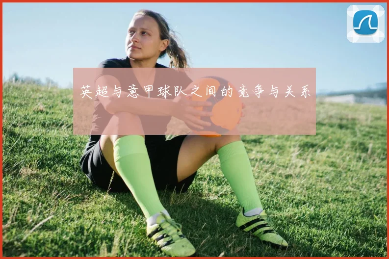 英超与意甲球队之间的竞争与关系