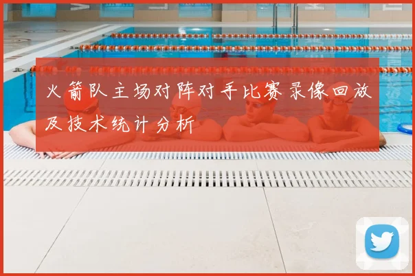 火箭队主场对阵对手比赛录像回放及技术统计分析
