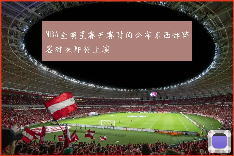 NBA全明星赛开赛时间公布东西部阵容对决即将上演