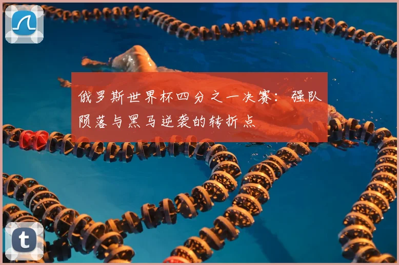 俄罗斯世界杯四分之一决赛：强队陨落与黑马逆袭的转折点